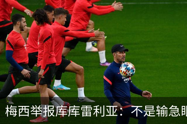 梅西举报库库雷利亚：不是输急眼，是底线不能破